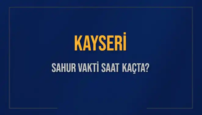 Kayseri'de Sahur Vakti ve İmsak Saatleri 2025 Takvimi Açıklandı