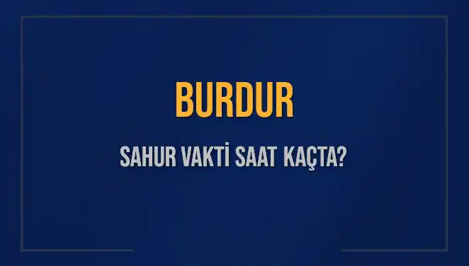 Burdur İmsak ve Sahur Vakitleri: 2025'te Saat Kaçta Okunacak?