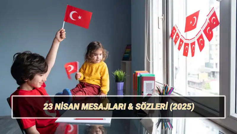 2025'te 23 Nisan Ulusal Egemenlik ve Çocuk Bayramı: En Güzel Mesajlar