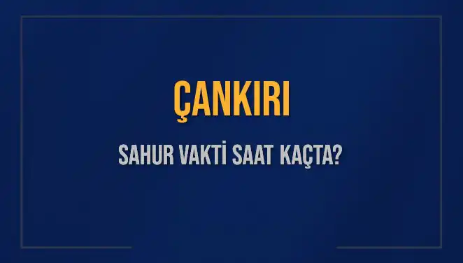 Çankırı'da Sahur Vakti Ne Zaman? 2025 Diyanet Takvimine Göre