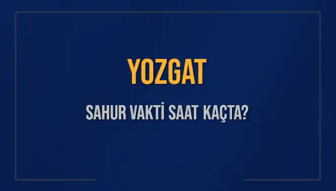 Yozgat'ta Sahur Vakti: İmsak Saatleri ve Detayları