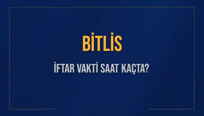 Bitlis İftar Vakti ve Akşam Ezanı Saati 2025 Takvimi