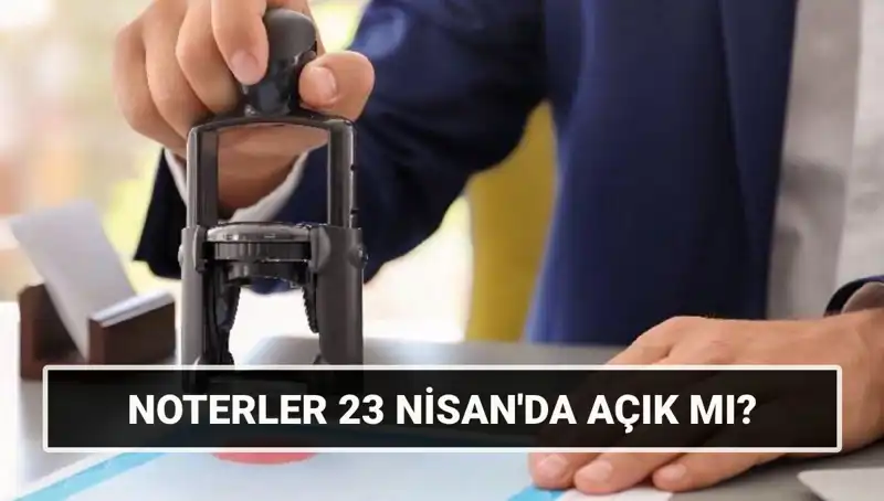 Bugün Noterler Açık mı? 23 Nisan’da Noterlerin Durumu Ne Olacak?