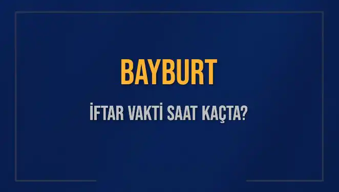 Bayburt’ta Ramazan İftarı İçin Saat Kaçta, İftar Vakitleri Neler?