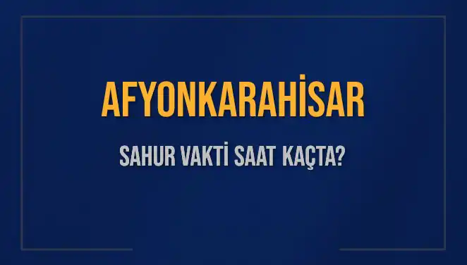 Afyonkarahisar Sahur Vakti 2025: Zamanı Kaçırmayın!