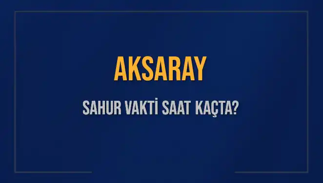 Aksaray'da Sahur Vakti ve İmsak Saati 2025 Tarihli Bilgiler