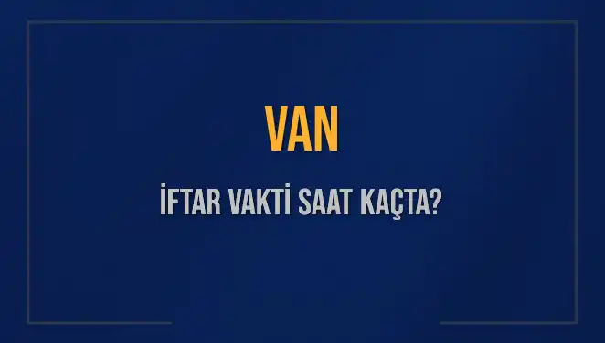 Van'da İftar Vakti: Akşam Ezanı Ne Zaman Okunacak?