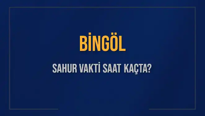 Bingöl Sahur Vakti 2025: İmsak ve Sahur Saatleri Hakkında Her Şey