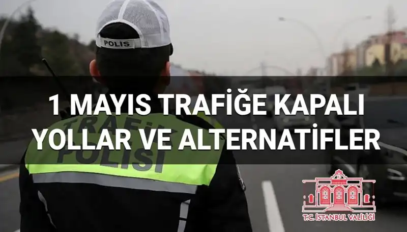 1 Mayıs’ta İstanbul'un Trafiğe Kapanacak Yolları ve Alternatif Rotalar