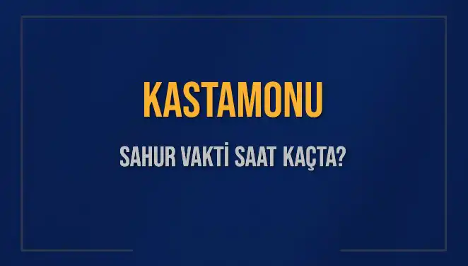 Kastamonu’da 2025 Yılı Sahur Vakti ve İmsak Saatleri Nedir?