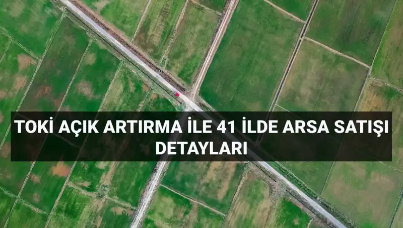 TOKİ Arsa Satışı: 41 İlde Açık Artırma Tarihleri ve Detayları