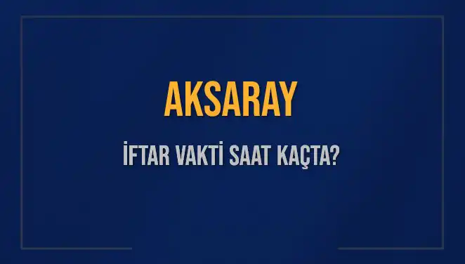 Aksaray'da İftar Zamanı: 3 Mart 2025'te Ezan Saati Nedir?