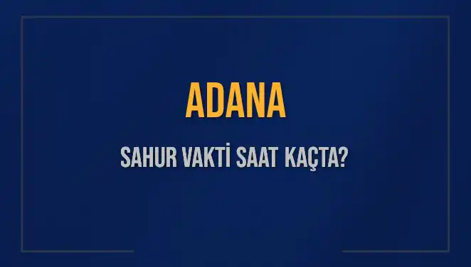Adana'da Sahur Saatleri: 2025 İmsak Vaktine Dikkat!