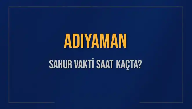 Adıyaman'da 2025 Sahur Vakti: İmsak Saati Ne Zaman?