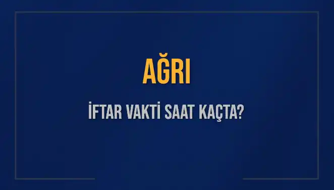 Ağrı İftar Vakti Saat Kaçta? Akşam Ezanı Hakkında Her Şey